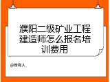 濮阳二级矿业工程建造师怎么报名培训费用