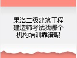 果洛二级建筑工程建造师考试找哪个机构培训靠谱呢