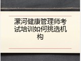 漯河健康管理师考试培训如何挑选机构