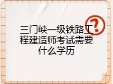 三门峡一级铁路工程建造师考试需要什么学历