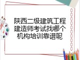 陕西二级建筑工程建造师考试找哪个机构培训靠谱呢