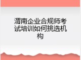 渭南企业合规师考试培训如何挑选机构