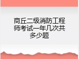 商丘二级消防工程师考试一年几次共多少题