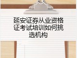 延安证券从业资格证考试培训如何挑选机构