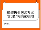 鹤壁执业医师考试培训如何挑选机构