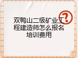 双鸭山二级矿业工程建造师怎么报名培训费用