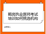 鹤岗执业医师考试培训如何挑选机构
