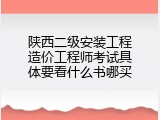 陕西二级安装工程造价工程师考试具体要看什么书哪买