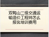 双鸭山二级交通运输造价工程师怎么报名培训费用