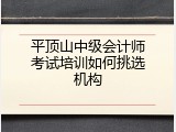 平顶山中级会计师考试培训如何挑选机构