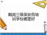 鹤岗三级保安员培训学校哪里好