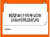 鹤壁审计师考试培训如何挑选机构