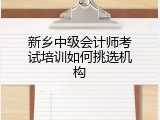 新乡中级会计师考试培训如何挑选机构