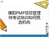 濮阳PMP项目管理师考试培训如何挑选机构