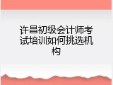 许昌初级会计师考试培训如何挑选机构