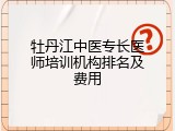 牡丹江中医专长医师培训机构排名及费用
