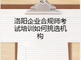 洛阳企业合规师考试培训如何挑选机构