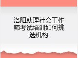 洛阳助理社会工作师考试培训如何挑选机构