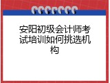 安阳初级会计师考试培训如何挑选机构