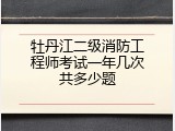 牡丹江二级消防工程师考试一年几次共多少题