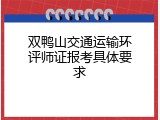 双鸭山交通运输环评师证报考具体要求