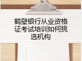 鹤壁银行从业资格证考试培训如何挑选机构