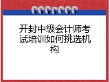 开封中级会计师考试培训如何挑选机构
