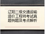 辽阳二级交通运输造价工程师考试真题例题及考点解析