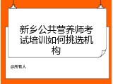 新乡公共营养师考试培训如何挑选机构