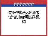 安阳初级经济师考试培训如何挑选机构
