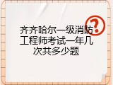 齐齐哈尔一级消防工程师考试一年几次共多少题
