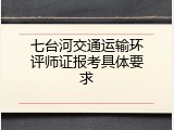 七台河交通运输环评师证报考具体要求