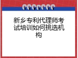 新乡专利代理师考试培训如何挑选机构