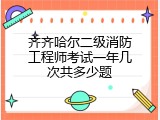 齐齐哈尔二级消防工程师考试一年几次共多少题
