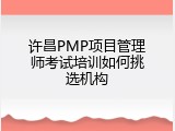 许昌PMP项目管理师考试培训如何挑选机构