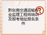 黔东南交通运输专业监理工程师培训及报考地址报名条件