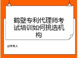 鹤壁专利代理师考试培训如何挑选机构