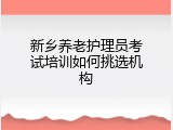 新乡养老护理员考试培训如何挑选机构