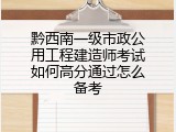 黔西南一级市政公用工程建造师考试如何高分通过怎么备考