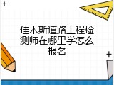 佳木斯道路工程检测师在哪里学怎么报名