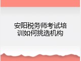 安阳税务师考试培训如何挑选机构