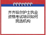 齐齐哈尔护士执业资格考试培训如何挑选机构