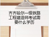 齐齐哈尔一级铁路工程建造师考试需要什么学历