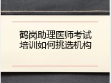 鹤岗助理医师考试培训如何挑选机构