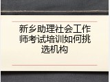 新乡助理社会工作师考试培训如何挑选机构