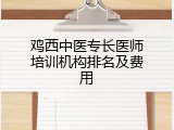 鸡西中医专长医师培训机构排名及费用