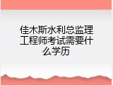 佳木斯水利总监理工程师考试需要什么学历