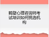 鹤壁心理咨询师考试培训如何挑选机构