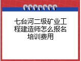 七台河二级矿业工程建造师怎么报名培训费用