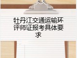 牡丹江交通运输环评师证报考具体要求